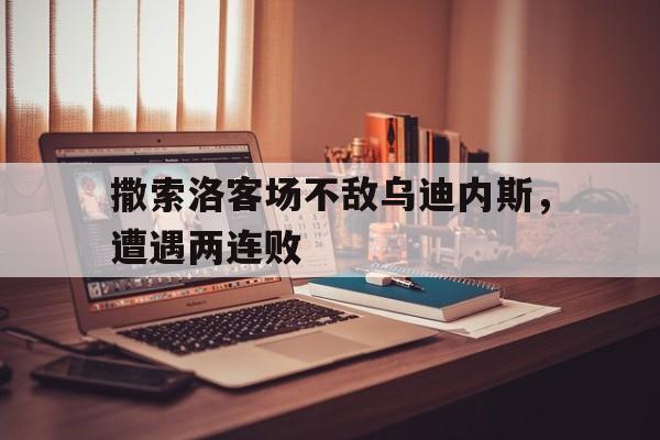 关于撒索洛客场不敌乌迪内斯，遭遇两连败的信息
