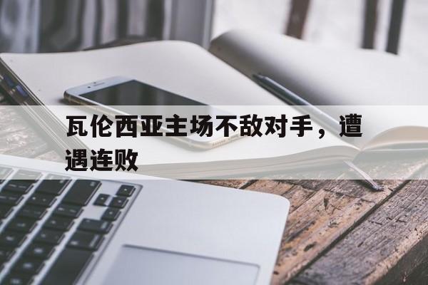 瓦伦西亚主场不敌对手，遭遇连败