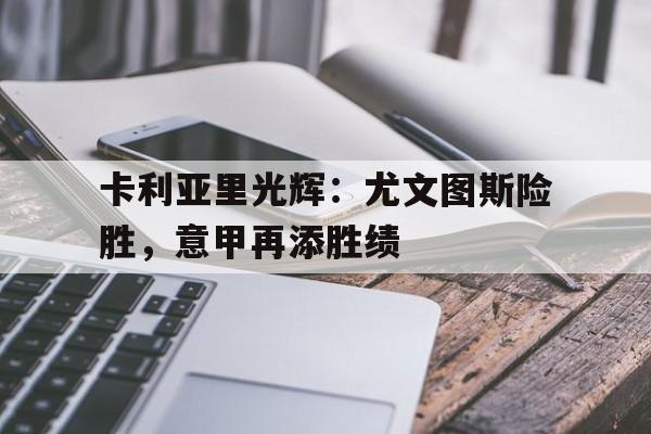 包含卡利亚里光辉：尤文图斯险胜，意甲再添胜绩的词条