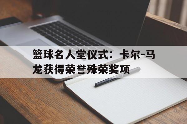 包含篮球名人堂仪式：卡尔-马龙获得荣誉殊荣奖项的词条