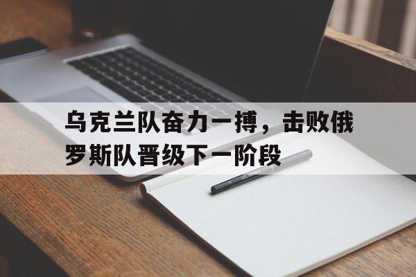 包含乌克兰队奋力一搏，击败俄罗斯队晋级下一阶段的词条