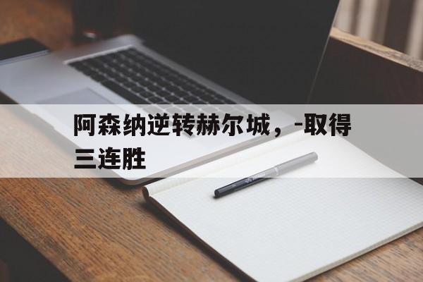 关于阿森纳逆转赫尔城，-取得三连胜的信息