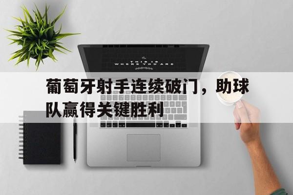 葡萄牙射手连续破门，助球队赢得关键胜利的简单介绍
