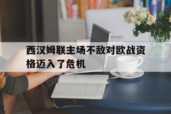 包含西汉姆联主场不敌对欧战资格迈入了危机的词条