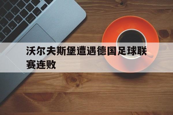 沃尔夫斯堡遭遇德国足球联赛连败的简单介绍