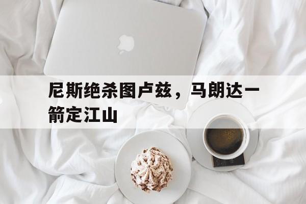 尼斯绝杀图卢兹，马朗达一箭定江山